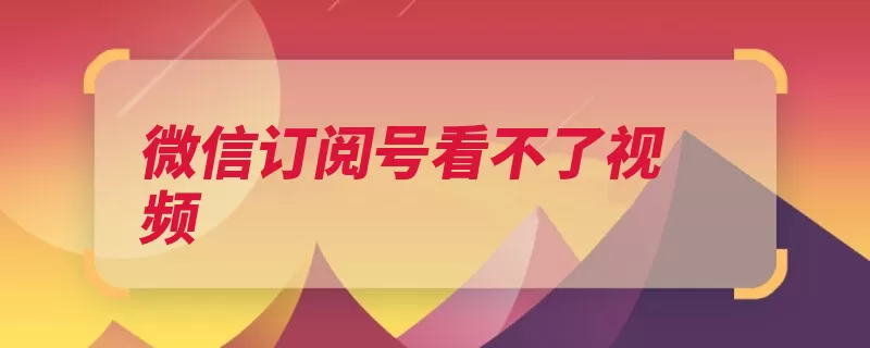 微信订阅号看不了视频（视频网络腾讯主要）