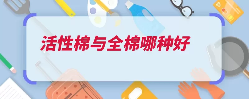 活性棉与全棉哪种好（活性劳动布全棉的）
