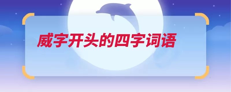 威字开头的四字词语（威力使人威武不屈）