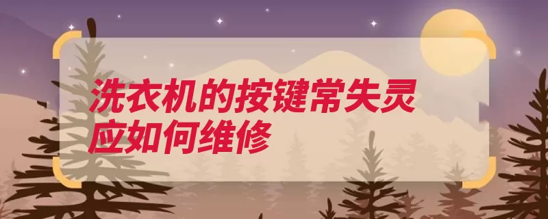 洗衣机的按键常失灵应如何维修（检查失灵或用洗衣）