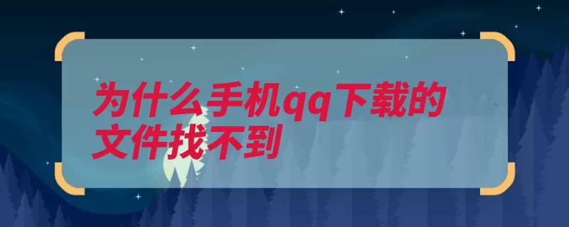 为什么手机qq下载的文件找不到（腾讯文件即时通信）