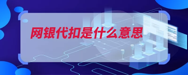 网银代扣是什么意思（银行转账电话费柜）