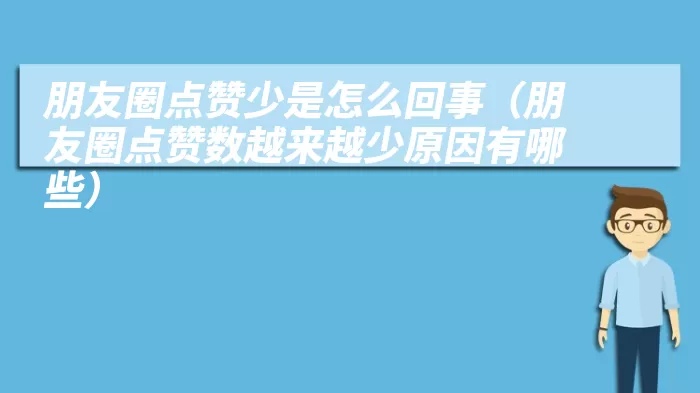 朋友圈点赞少是怎么回事（朋友圈点赞数越来越少原因有哪些）