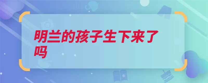 明兰的孩子生下来了吗（绿肥红瘦知否孩子）