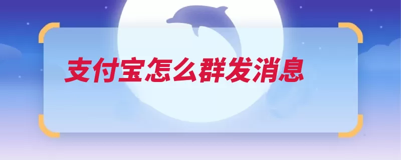 支付宝怎么群发消息（支付宝点击页面程）