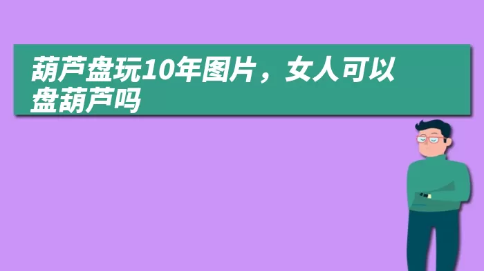 葫芦盘玩10年图片，女人可以盘葫芦吗