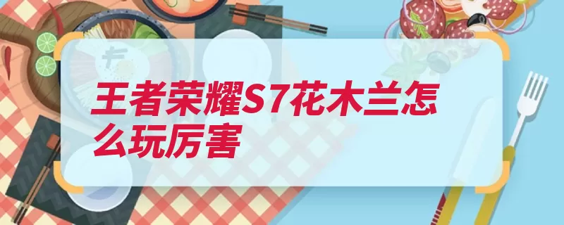王者荣耀S7花木兰怎么玩厉害（重剑花木兰技能形）