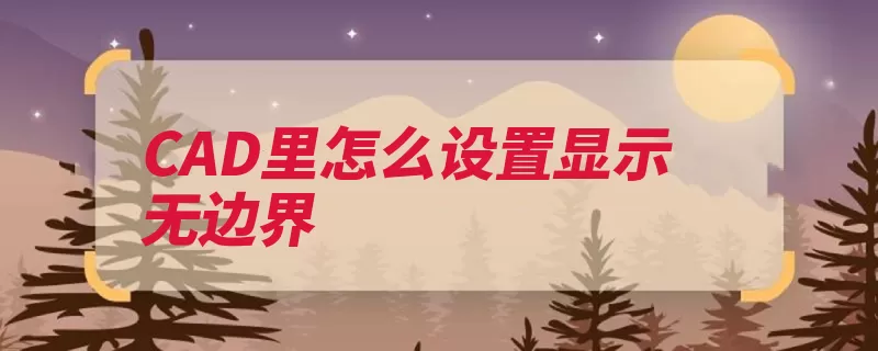 CAD里怎么设置显示无边界（回车键坐标界限图）