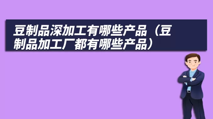 豆制品深加工有哪些产品（豆制品加工厂都有哪些产品）