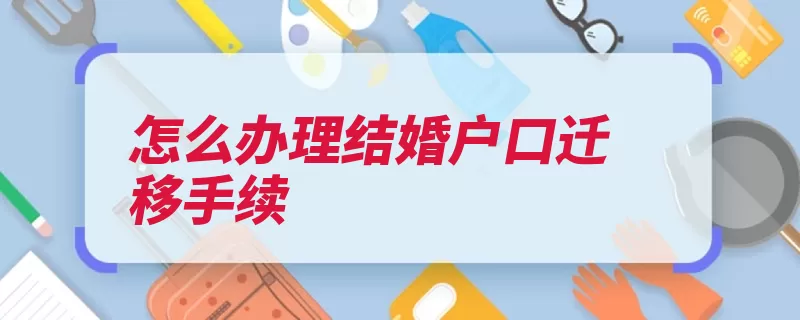 怎么办理结婚户口迁移手续（女方证明派出所户）