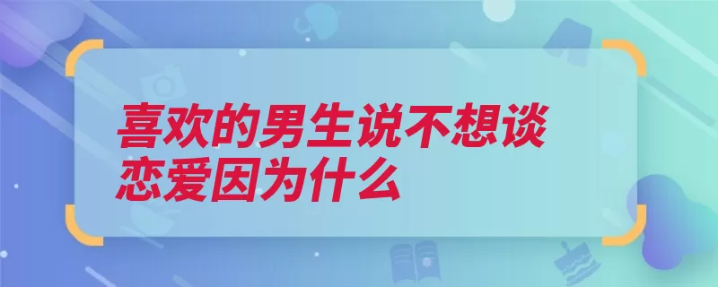 喜欢的男生说不想谈恋爱因为什么（不想自己的恋爱就）