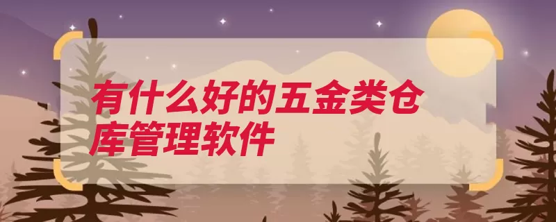 有什么好的五金类仓库管理软件（仓库管理软件它是）