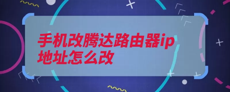 手机改腾达路由器ip地址怎么改（路由器地址默认腾）