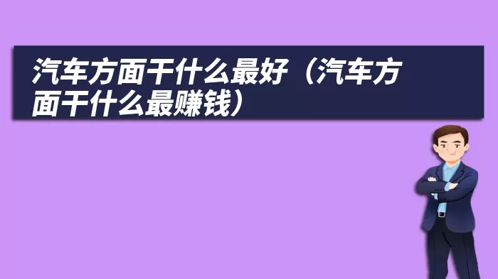 汽车方面干什么最好（汽车方面干什么最赚钱）