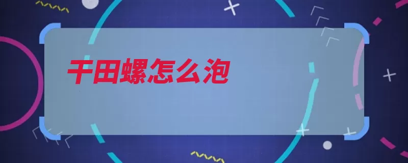 干田螺怎么泡（田螺洗净切成放入）