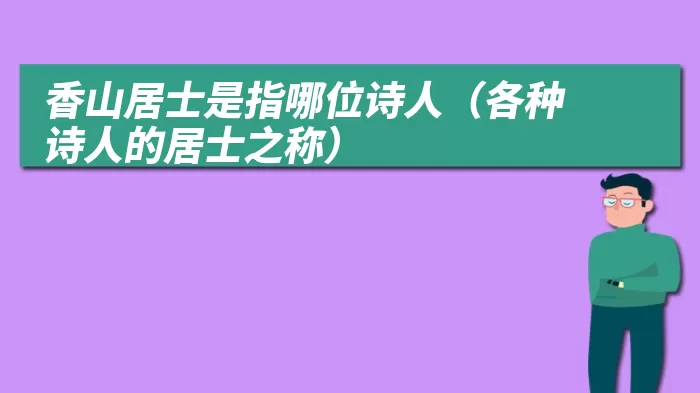 香山居士是指哪位诗人（各种诗人的居士之称）