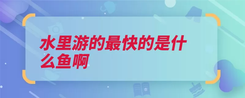 水里游的最快的是什么鱼啊（旗鱼鱼类背鳍平直）