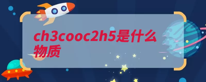 ch3cooc2h5是什么物质（乙酸乙酯是一种氯）