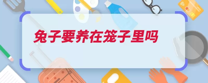 兔子要养在笼子里吗（兔子饲养笼子细菌）
