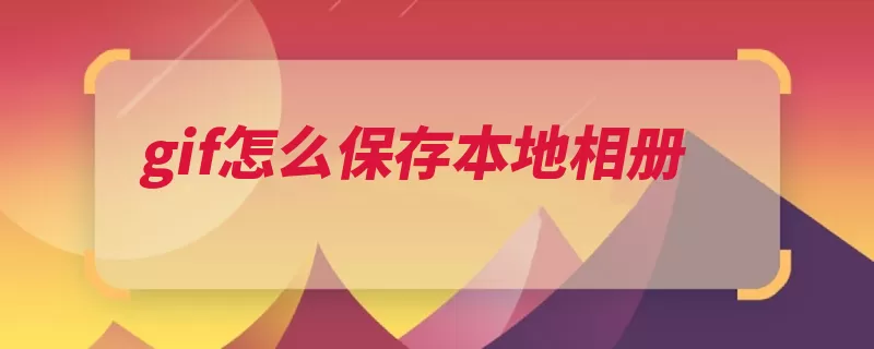 gif怎么保存本地相册（图像格式慢速多幅）