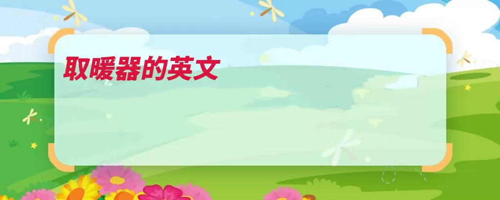 取暖器的英文（取暖器英文供暖取）