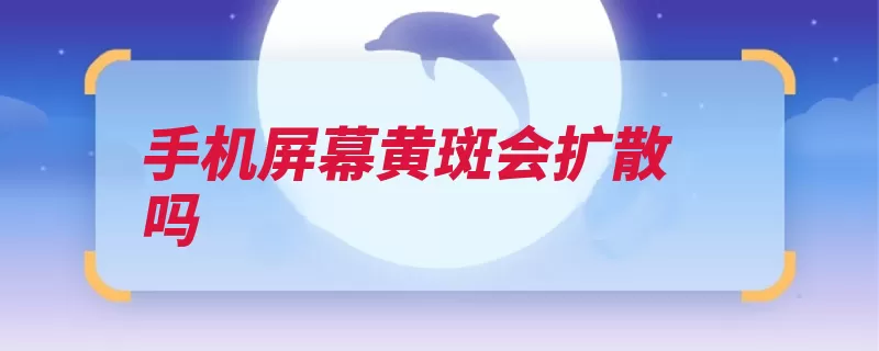 手机屏幕黄斑会扩散吗（智能手机主频手机）