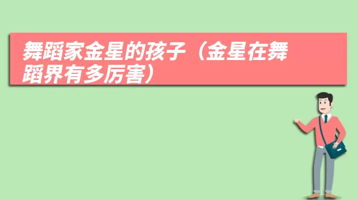 舞蹈家金星的孩子（金星在舞蹈界有多厉害）
