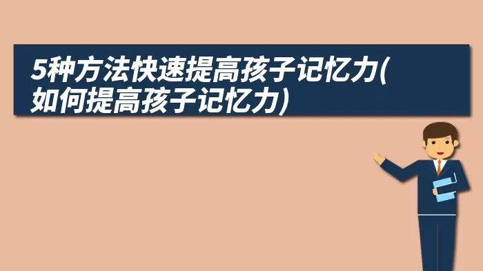 5种方法快速提高孩子记忆力(如何提高孩子记忆力)