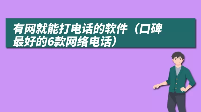 有网就能打电话的软件（口碑最好的6款网络电话）