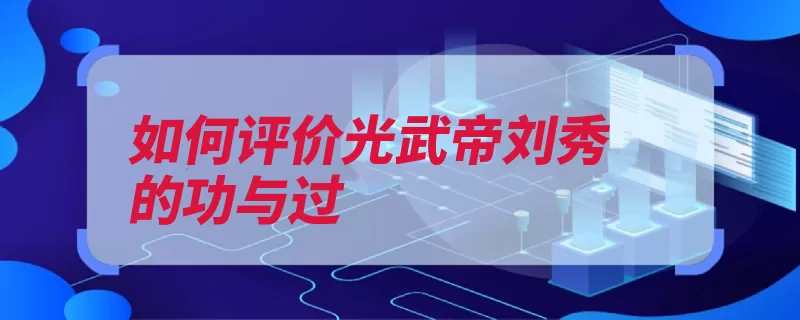 如何评价光武帝刘秀的功与过（封建政事无过勤于）