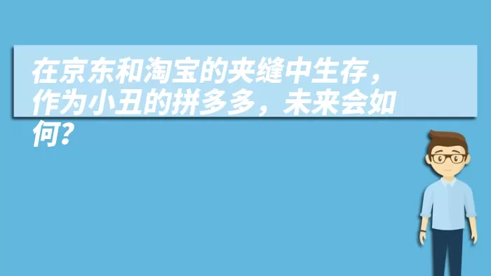 在京东和淘宝的夹缝中生存，作为小丑的拼多多，未来会如何？