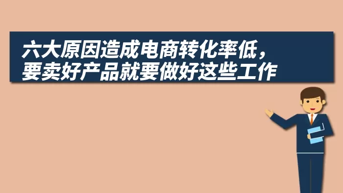 六大原因造成电商转化率低，要卖好产品就要做好这些工作