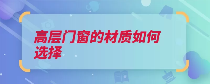 高层门窗的材质如何选择（材质实木断桥隔音）