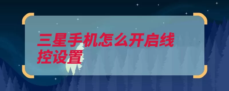 三星手机怎么开启线控设置（三星三星手机三星）