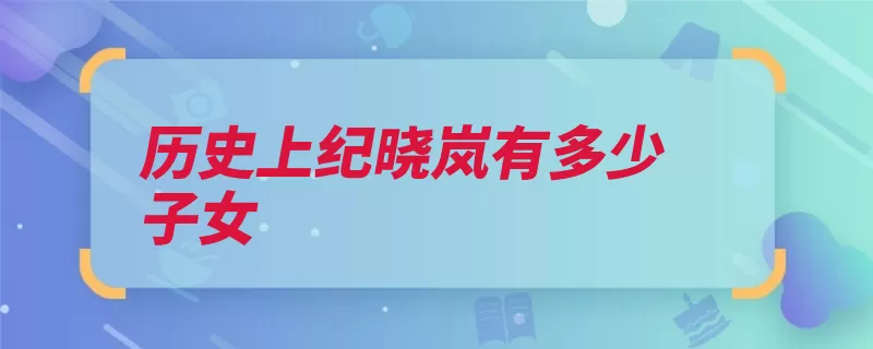历史上纪晓岚有多少子女（纪晓岚东莞广东聊）