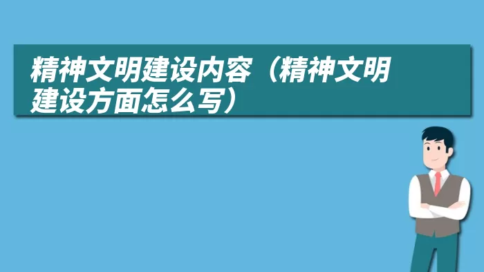 精神文明建设内容（精神文明建设方面怎么写）