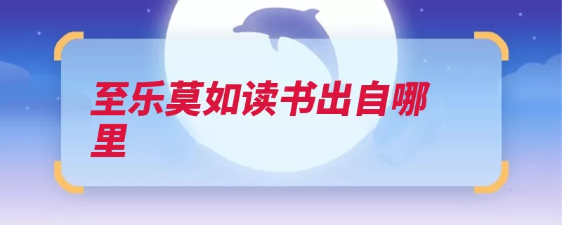 至乐莫如读书出自哪里（联璧先贤格言纸张）