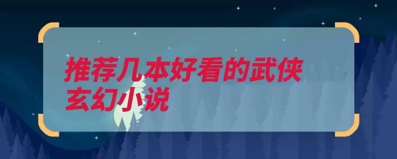 推荐几本好看的武侠玄幻小说（作者玄幻小说武侠）