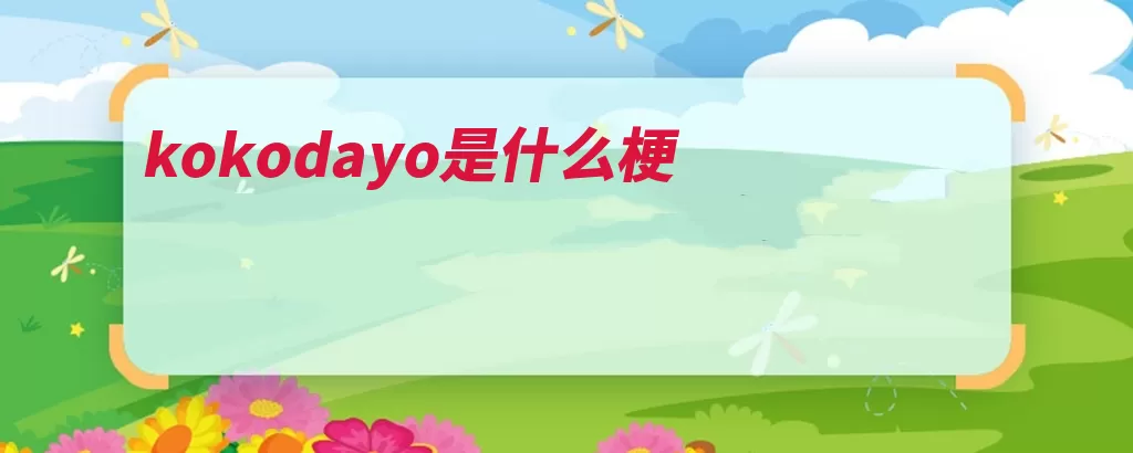 kokodayo是什么梗（日语日本语干员方）