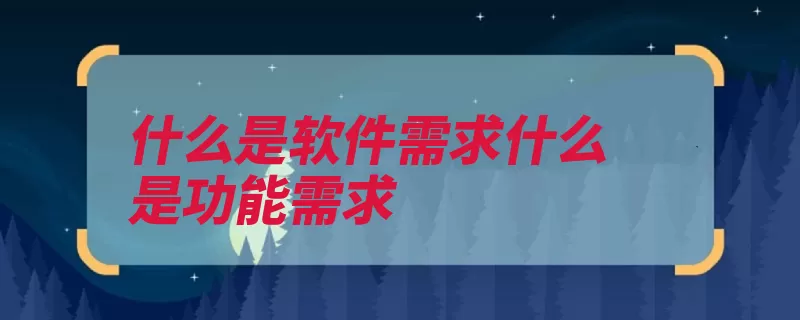 什么是软件需求什么是功能需求（功能需求权能所需）