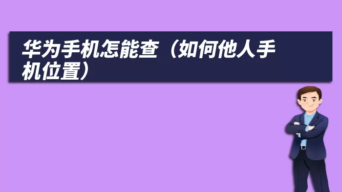 华为手机怎能查（如何他人手机位置）