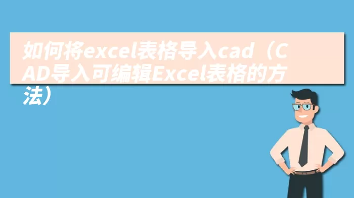 如何将excel表格导入cad（CAD导入可编辑Excel表格的方法）