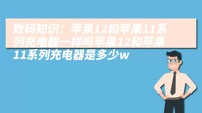 数码知识：苹果12和苹果11系列充电器一样吗苹果12和苹果11系列充电器是多少w