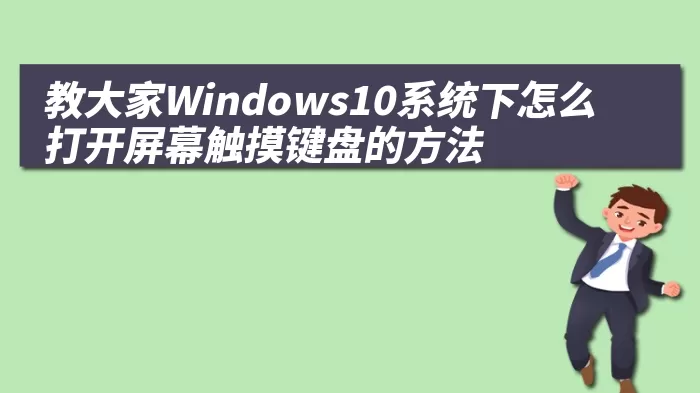 教大家Windows10系统下怎么打开屏幕触摸键盘的方法