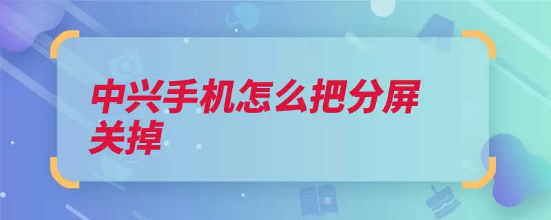 中兴手机怎么把分屏关掉（关闭设置点击中兴）