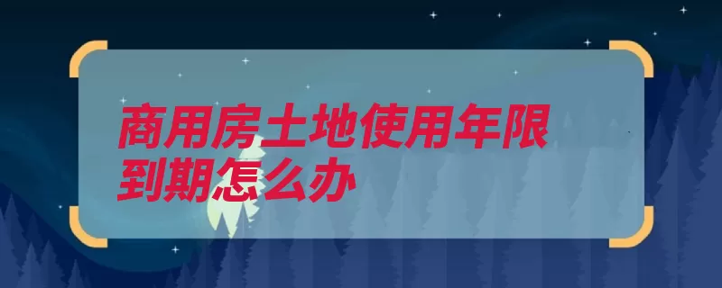 商用房土地使用年限到期怎么办（续期土地使用权届）