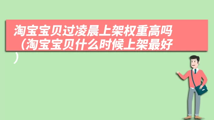 淘宝宝贝过凌晨上架权重高吗（淘宝宝贝什么时候上架最好）