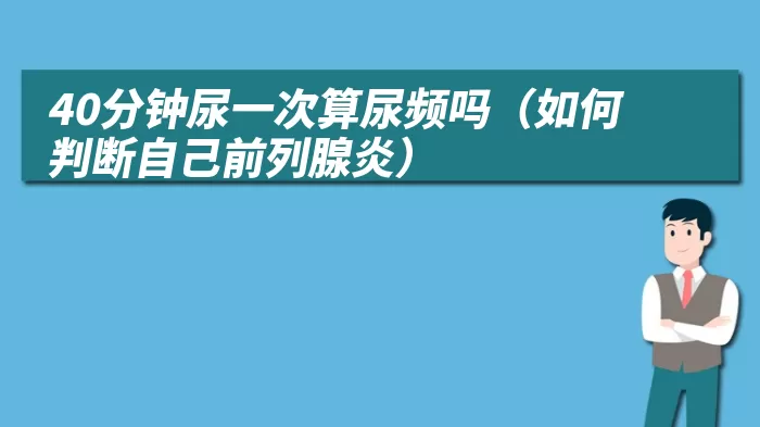 40分钟尿一次算尿频吗（如何判断自己前列腺炎）