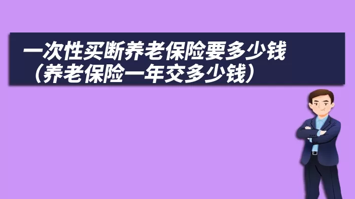 一次性买断养老保险要多少钱（养老保险一年交多少钱）