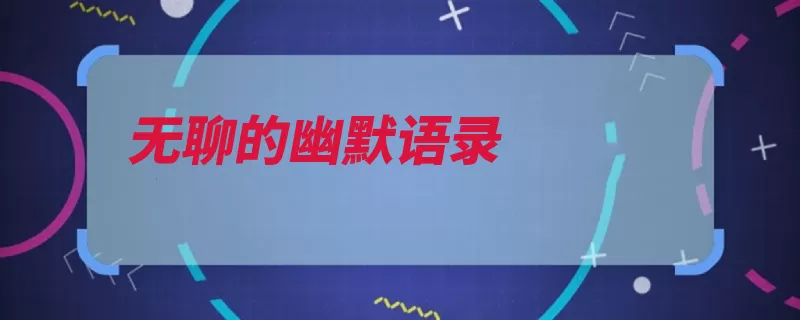 无聊的幽默语录（无聊的人是一种是）